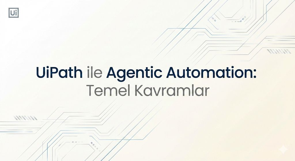 UiPath ile Agentic Automation : Temel Kavramlar – Erkan ceylan